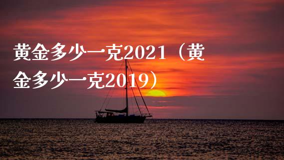 黄金多少一克2021（黄金多少一克2019）