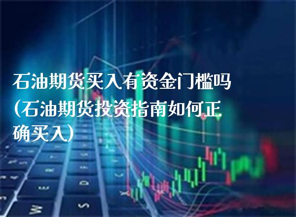 石油期货买入有资金门槛吗(石油期货投资指南如何正确买入)_https://www.boyangwujin.com_恒指期货_第1张