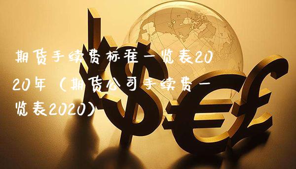 期货手续费标准一览表2020年（期货公司手续费一览表2020）