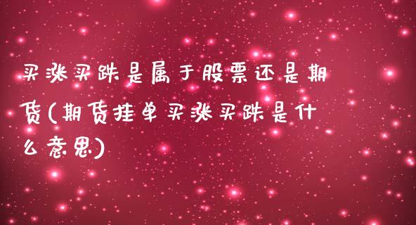 买涨买跌是属于股票还是期货(期货挂单买涨买跌是什么意思)