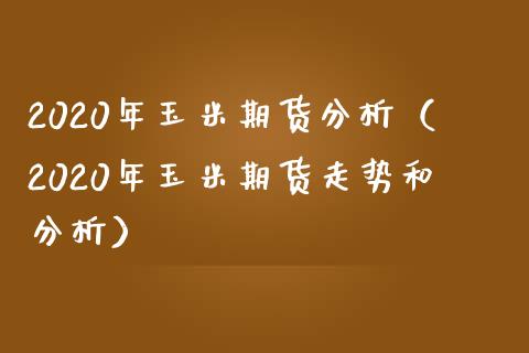 2020年玉米期货分析（2020年玉米期货走势和分析）_https://www.boyangwujin.com_白银期货_第1张