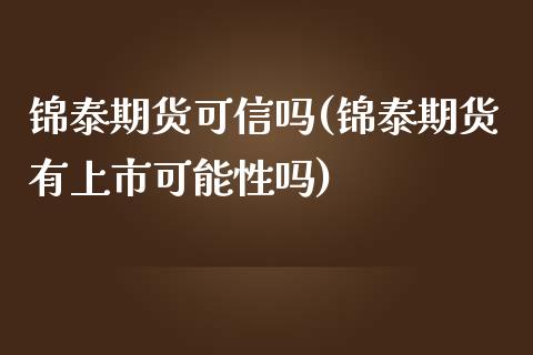 锦泰期货可信吗(锦泰期货有上市可能性吗)