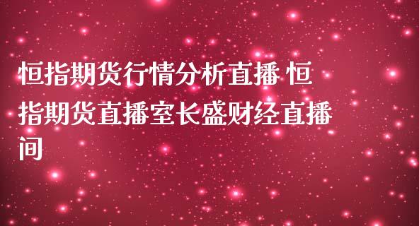 恒指期货行情分析直播 恒指期货直播室长盛财经直播间_https://www.boyangwujin.com_期货直播间_第1张