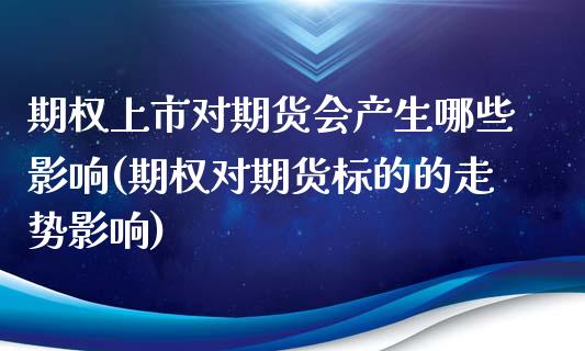 期权上市对期货会产生哪些影响(期权对期货标的的走势影响)