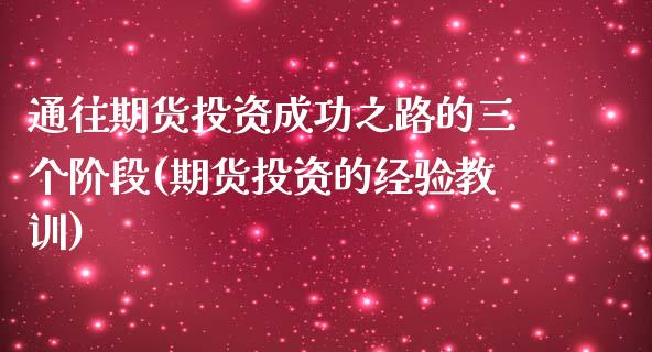 通往期货投资成功之路的三个阶段(期货投资的经验教训)