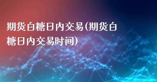 期货白糖日内交易(期货白糖日内交易时间)_https://www.boyangwujin.com_期货直播间_第1张