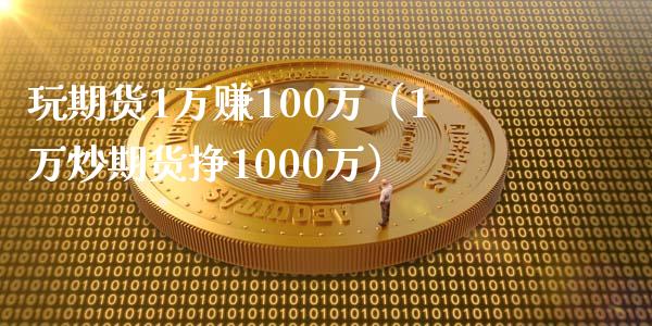 玩期货1万赚100万（1万炒期货挣1000万）_https://www.boyangwujin.com_道指期货_第1张