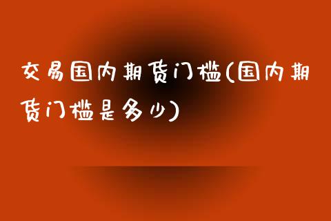 交易国内期货门槛(国内期货门槛是多少)