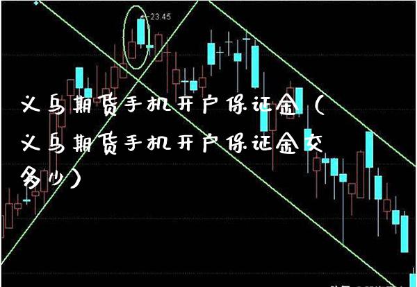 义乌期货手机开户保证金（义乌期货手机开户保证金交多少）