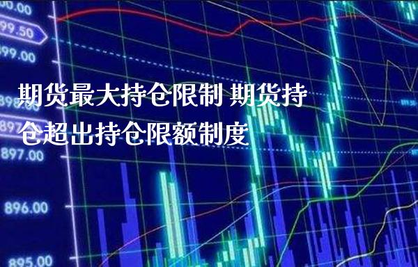 期货最大持仓限制 期货持仓超出持仓限额制度_https://www.boyangwujin.com_原油期货_第1张