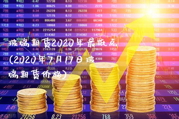 玻璃期货2020年最低点(2020年7月17日玻璃期货价格)