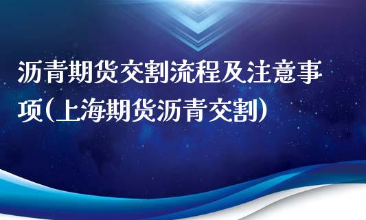 沥青期货交割流程及注意事项(上海期货沥青交割)