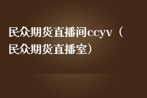 民众期货直播间ccyv（民众期货直播室）