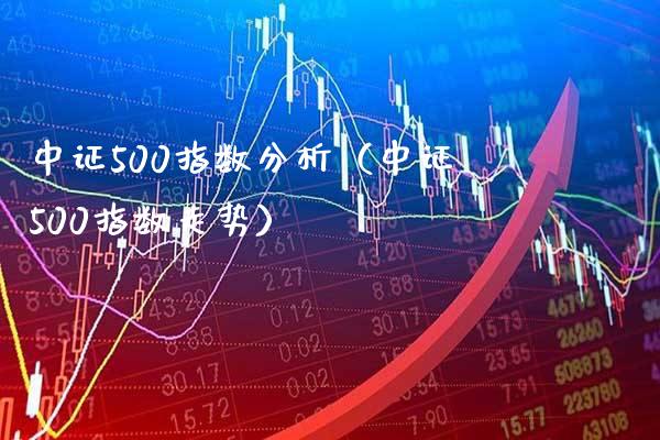 中证500指数分析（中证500指数走势）_https://www.boyangwujin.com_原油期货_第1张