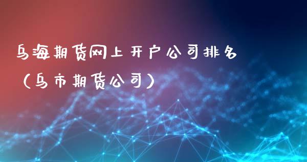 乌海期货网上开户公司排名（乌市期货公司）_https://www.boyangwujin.com_道指期货_第1张