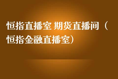 恒指直播室 期货直播间（恒指金融直播室）