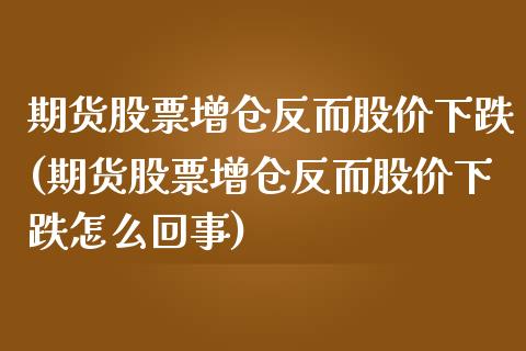 期货股票增仓反而股价下跌(期货股票增仓反而股价下跌怎么回事)