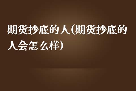 期货抄底的人(期货抄底的人会怎么样)