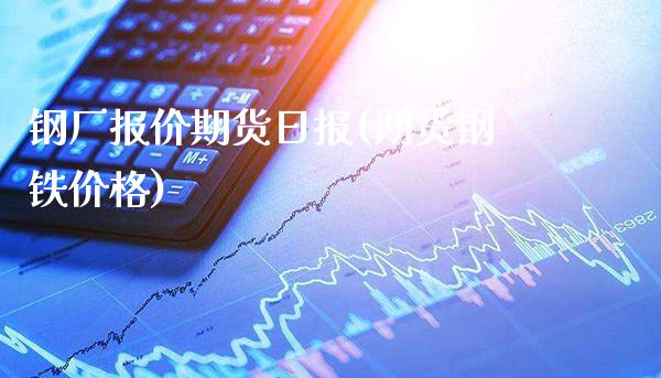 钢厂报价期货日报(期货钢铁价格)