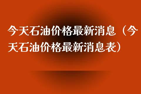 今天石油价格最新消息（今天石油价格最新消息表）_https://www.boyangwujin.com_黄金期货_第1张