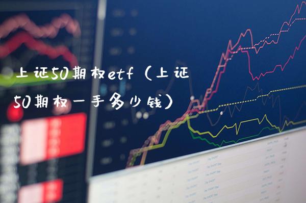 上证50期权etf（上证50期权一手多少钱）