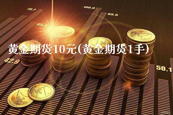 黄金期货10元(黄金期货1手)