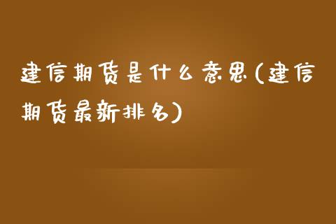 建信期货是什么意思(建信期货最新排名)