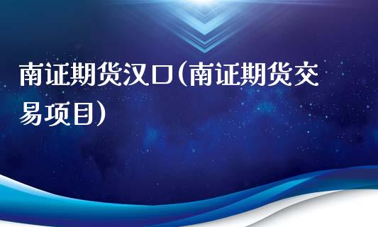 南证期货汉口(南证期货交易项目)_https://www.boyangwujin.com_期货直播间_第1张