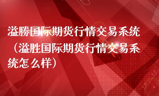 溢勝国际期货行情交易系统（溢胜国际期货行情交易系统怎么样）