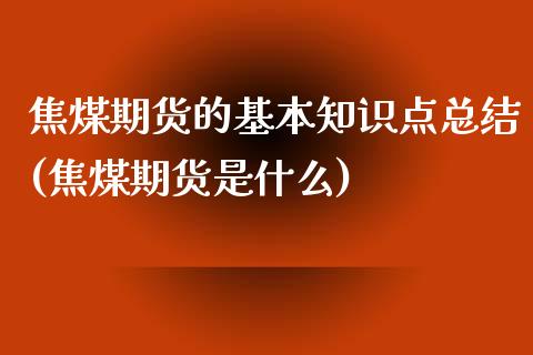 焦煤期货的基本知识点总结(焦煤期货是什么)