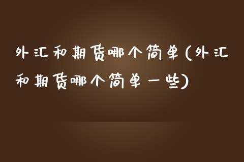 外汇和期货哪个简单(外汇和期货哪个简单一些)_https://www.boyangwujin.com_白银期货_第1张