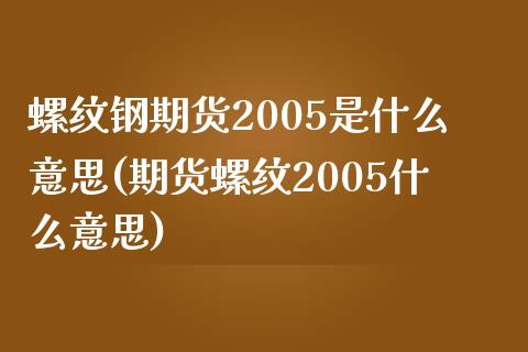 螺纹钢期货2005是什么意思(期货螺纹2005什么意思)_https://www.boyangwujin.com_期货直播间_第1张