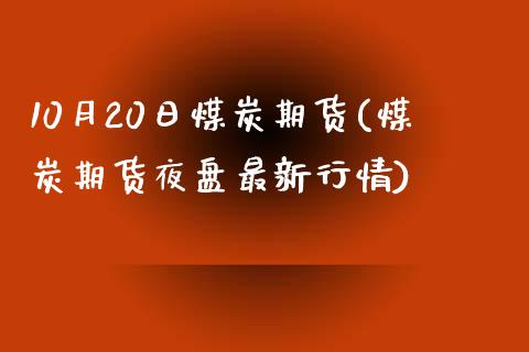 10月20日煤炭期货(煤炭期货夜盘最新行情)