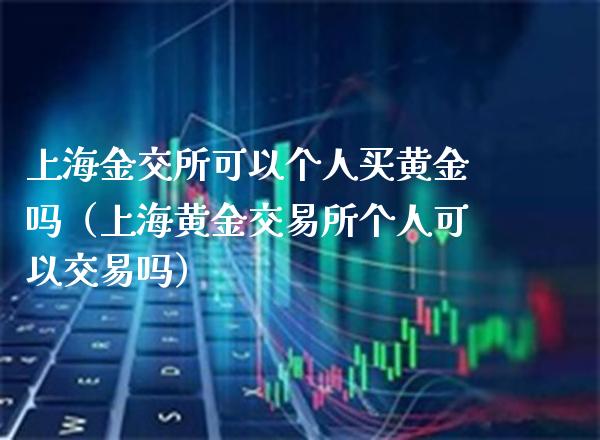 上海金交所可以个人买黄金吗（上海黄金交易所个人可以交易吗）