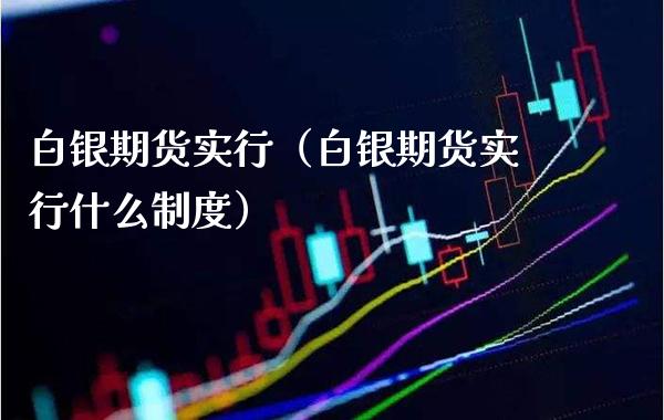 白银期货实行（白银期货实行什么制度）_https://www.boyangwujin.com_期货直播间_第1张