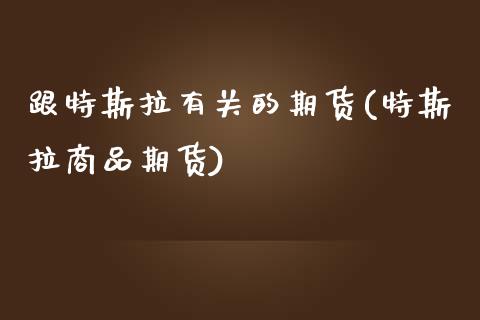 跟特斯拉有关的期货(特斯拉商品期货)_https://www.boyangwujin.com_白银期货_第1张