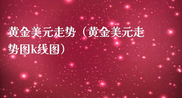 黄金美元走势（黄金美元走势图k线图）_https://www.boyangwujin.com_期货直播间_第1张