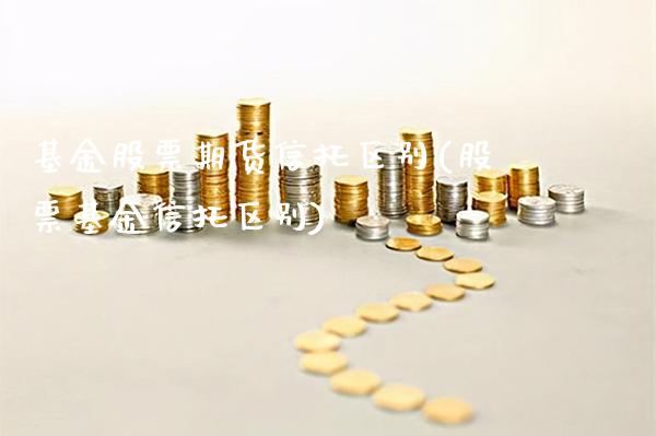 基金股票期货信托区别(股票基金信托区别)