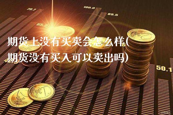 期货上没有买卖会怎么样(期货没有买入可以卖出吗)_https://www.boyangwujin.com_原油期货_第1张