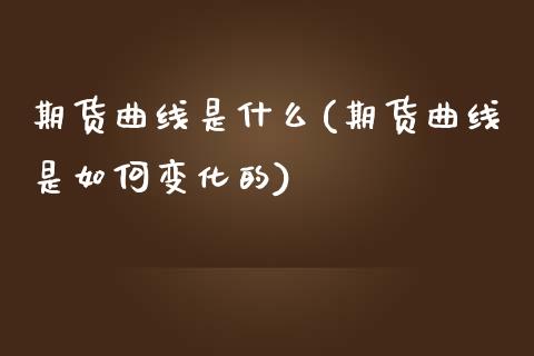 期货曲线是什么(期货曲线是如何变化的)