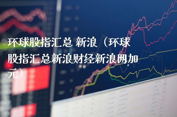 环球股指汇总 新浪（环球股指汇总新浪财经新浪网加元）_https://www.boyangwujin.com_黄金期货_第1张