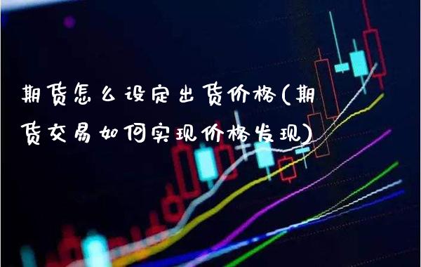 期货怎么设定出货价格(期货交易如何实现价格发现)_https://www.boyangwujin.com_黄金直播间_第1张