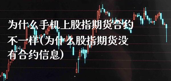 为什么手机上股指期货合约不一样(为什么股指期货没有合约信息)