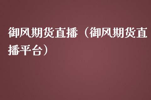 御风期货直播（御风期货直播平台）_https://www.boyangwujin.com_期货直播间_第1张