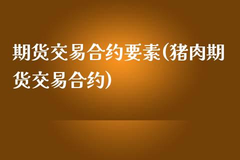 期货交易合约要素(猪肉期货交易合约)