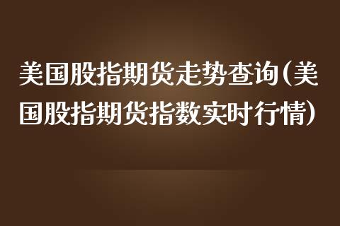 美国股指期货走势查询(美国股指期货指数实时行情)