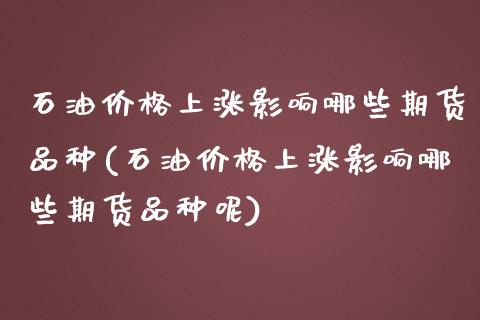 石油价格上涨影响哪些期货品种(石油价格上涨影响哪些期货品种呢)