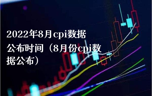 2022年8月cpi数据公布时间（8月份cpi数据公布）