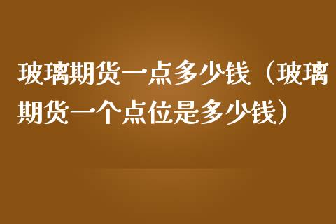 玻璃期货一点多少钱（玻璃期货一个点位是多少钱）