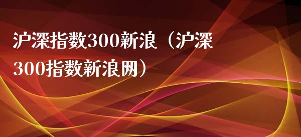 沪深指数300新浪（沪深300指数新浪网）